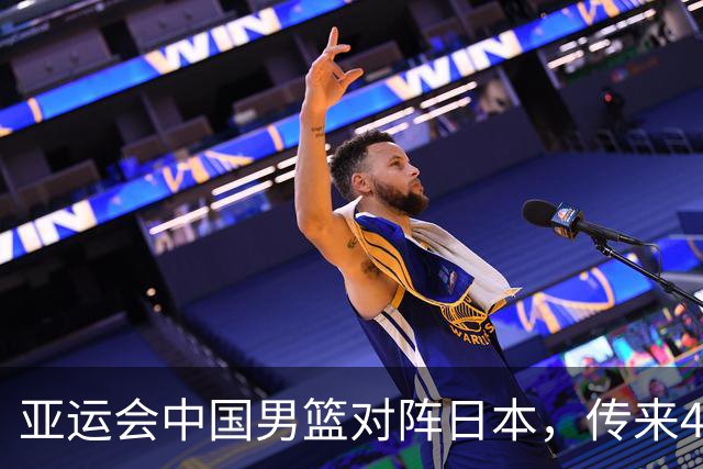 亚运会中国男篮对阵日本，传来4好消息和2坏消息，男篮赢球有戏